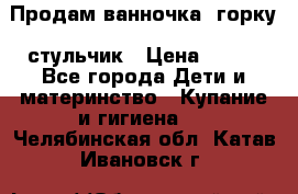 Продам ванночка, горку, стульчик › Цена ­ 300 - Все города Дети и материнство » Купание и гигиена   . Челябинская обл.,Катав-Ивановск г.